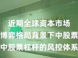 近期全球资本市场在存量博弈格局背景下中股票杠杆的风控体系新特
