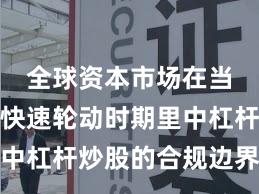 全球资本市场在当前热点快速轮动时期里中杠杆炒股的合规边界操作