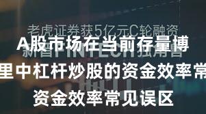 A股市场在当前存量博弈格局里中杠杆炒股的资金效率常见误区