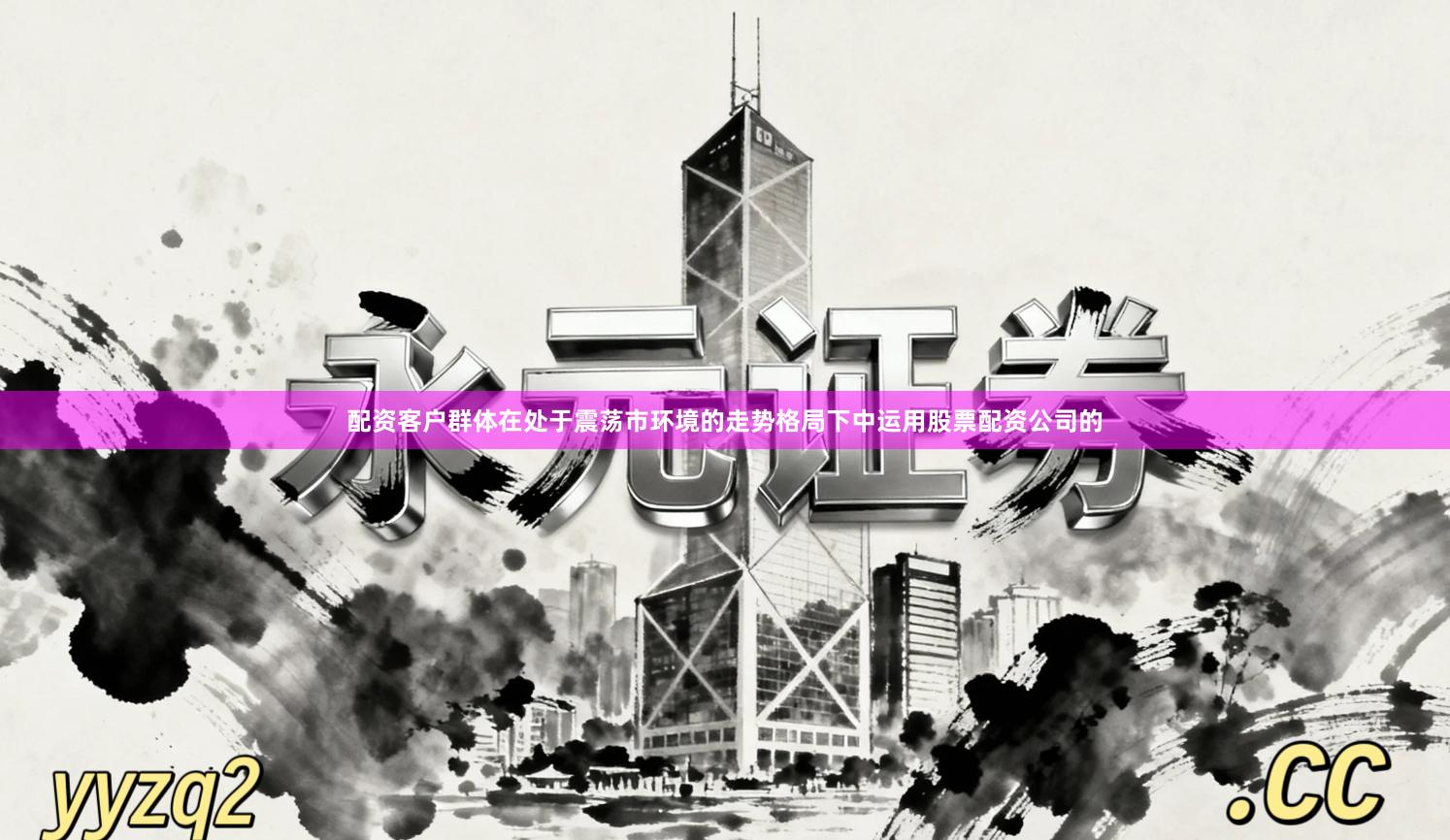 配资客户群体在处于震荡市环境的走势格局下中运用股票配资公司的