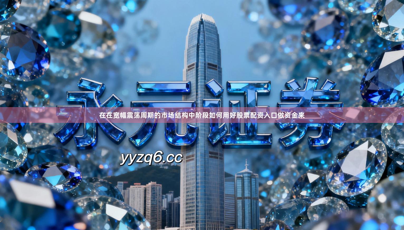 在在宽幅震荡周期的市场结构中阶段如何用好股票配资入口做资金来