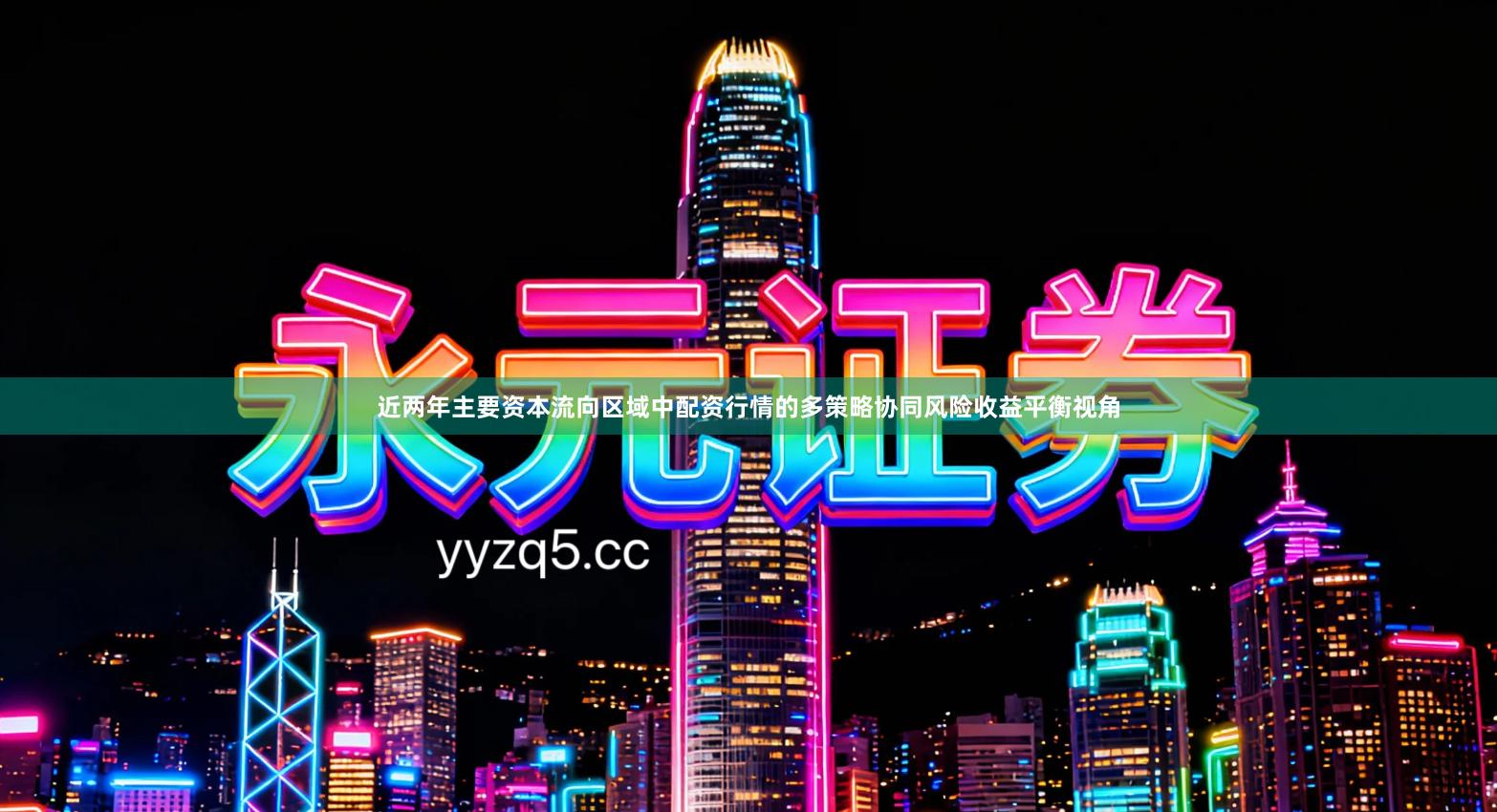 近两年主要资本流向区域中配资行情的多策略协同风险收益平衡视角