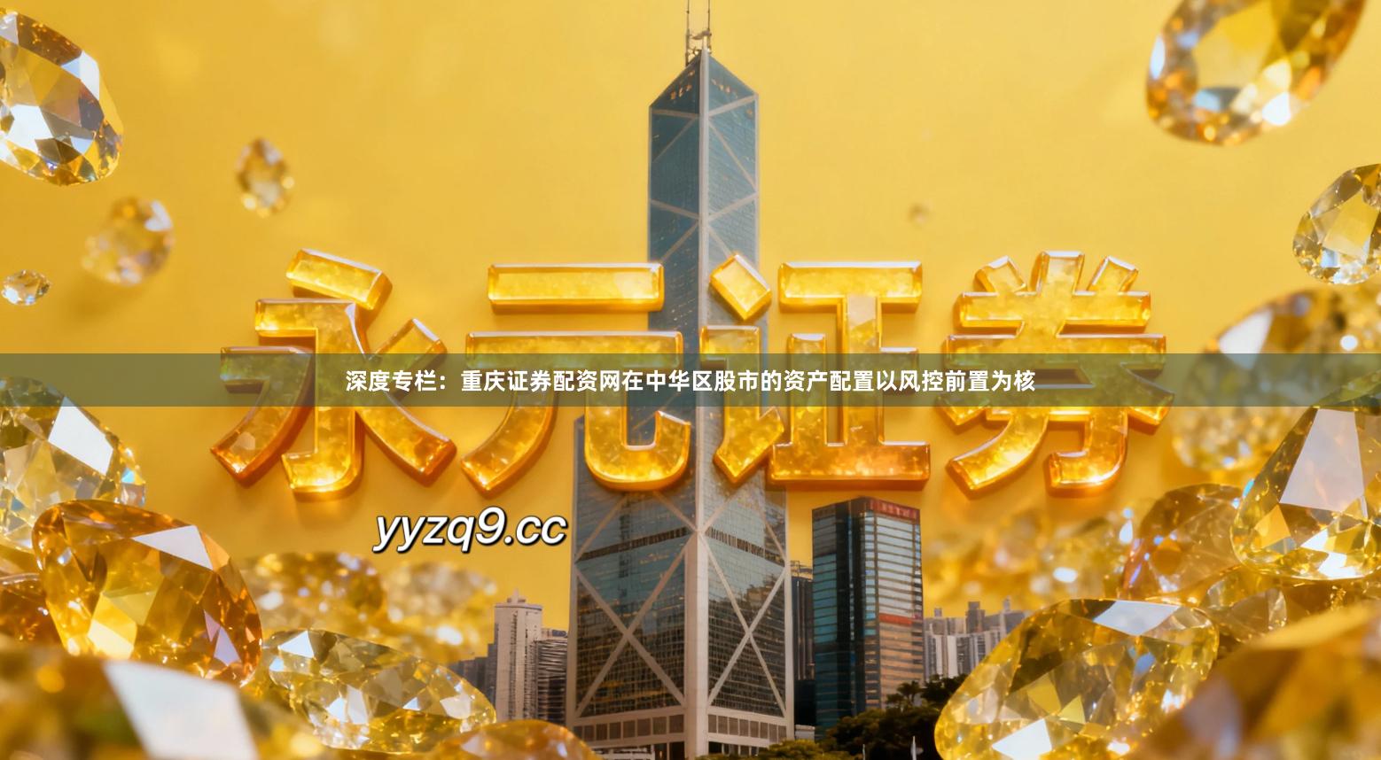 深度专栏：重庆证券配资网在中华区股市的资产配置以风控前置为核