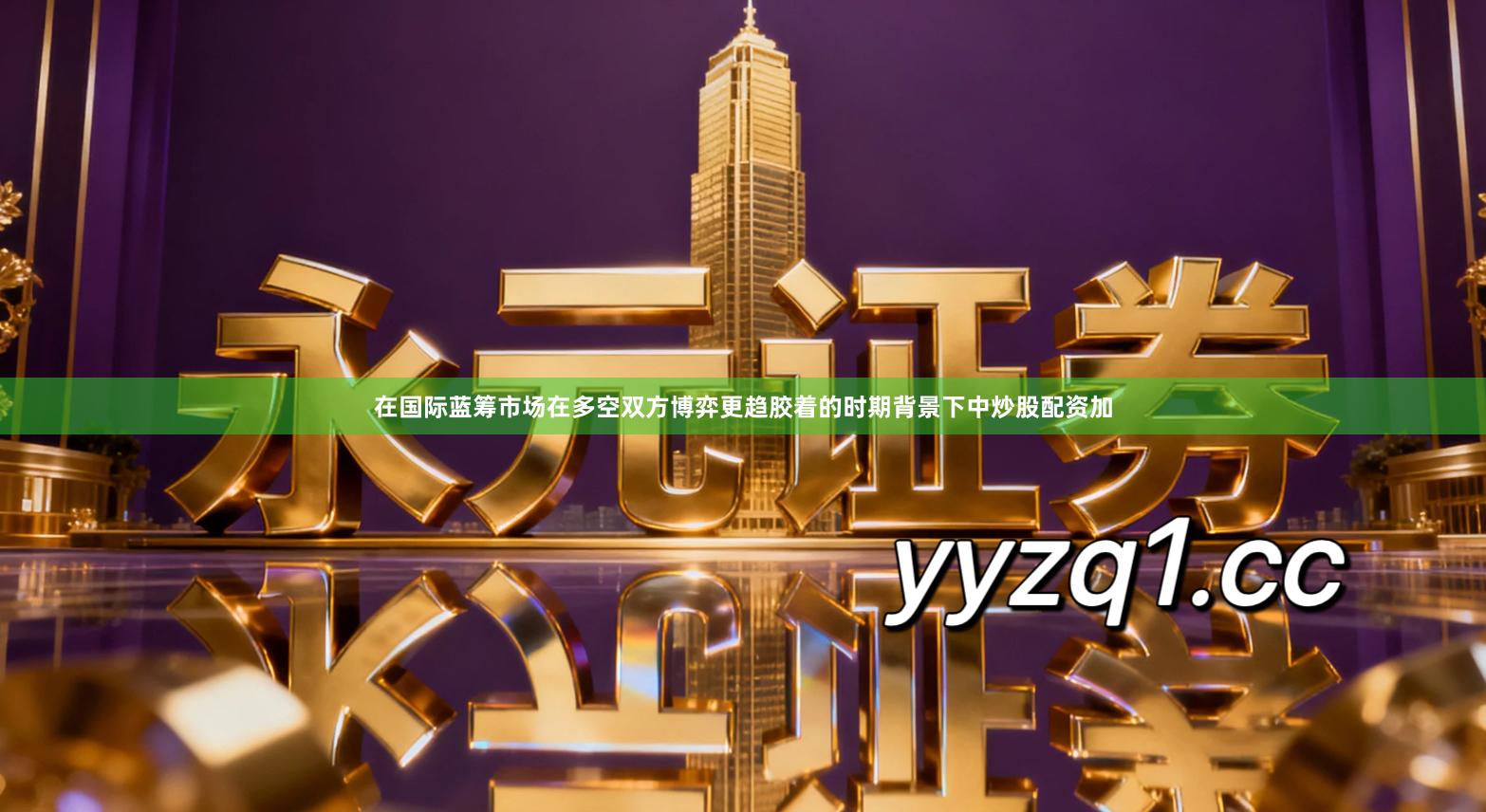 在国际蓝筹市场在多空双方博弈更趋胶着的时期背景下中炒股配资加