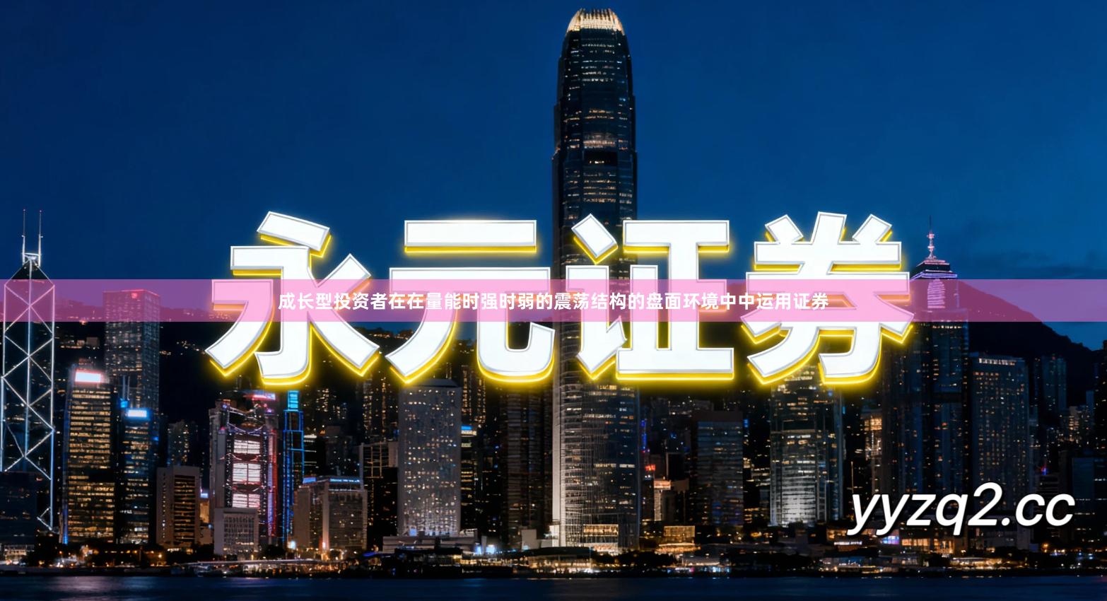 成长型投资者在在量能时强时弱的震荡结构的盘面环境中中运用证券